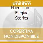 Eben Trio - Elegiac Stories cd