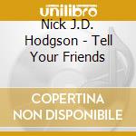 Nick J.D. Hodgson - Tell Your Friends cd musicale di Nick J.D. Hodgson