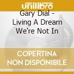 Gary Dial - Living A Dream We're Not In cd