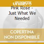 Pink Rose - Just What We Needed cd