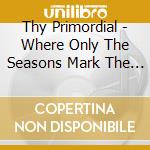 Thy Primordial - Where Only The Seasons Mark The Paths Of Time cd musicale di Thy Primordial