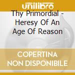 Thy Primordial - Heresy Of An Age Of Reason cd musicale di Thy Primordial