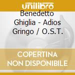 Benedetto Ghiglia - Adios Gringo / O.S.T. cd musicale di Benedetto Ghiglia
