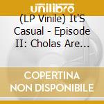 (LP Vinile) It'S Casual - Episode II: Cholas Are Loyal vinile