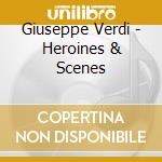 Giuseppe Verdi - Heroines & Scenes cd