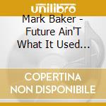 Mark Baker - Future Ain'T What It Used To Be cd musicale