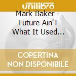 Mark Baker - Future Ain'T What It Used To Be cd