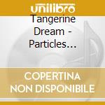 Tangerine Dream - Particles (Ger) cd musicale di Tangerine Dream
