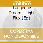 Tangerine Dream - Light Flux (Ep) cd musicale di Tangerine Dream