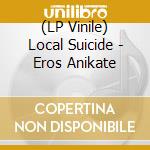 (LP Vinile) Local Suicide - Eros Anikate vinile