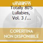 Totally 80'S Lullabies, Vol. 3 / Various cd