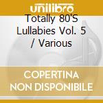 Totally 80'S Lullabies Vol. 5 / Various cd