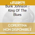 Bunk Johnson - King Of The Blues cd musicale di Bunk Johnson