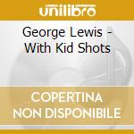 George Lewis - With Kid Shots cd