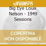 Big Eye Louis Nelson - 1949 Sessions cd musicale di Nelson, Louis