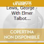 Lewis, George - With Elmer Talbot 1949-1950 cd musicale di Lewis, George