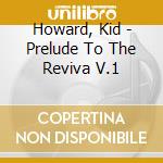 Howard, Kid - Prelude To The Reviva V.1 cd musicale di Howard, Kid