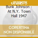 Bunk Johnson - At N.Y. Town Hall 1947 cd musicale di Bunk Johnson