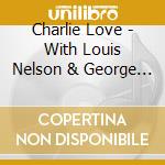 Charlie Love - With Louis Nelson & George Lewis cd musicale di Charlie Love