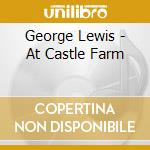 George Lewis - At Castle Farm cd musicale di George Lewis