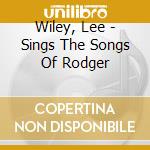 Wiley, Lee - Sings The Songs Of Rodger cd musicale di Wiley, Lee