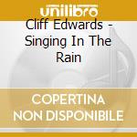 Cliff Edwards - Singing In The Rain cd musicale di Edwards, Cliff