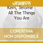 Kern, Jerome - All The Things You Are cd musicale di Kern, Jerome