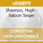 Shannon, Hugh - Saloon Singer cd musicale di Shannon, Hugh