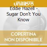 Eddie Hazell - Sugar Don't You Know cd musicale di Eddie Hazell