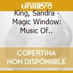 King, Sandra - Magic Window: Music Of.. cd musicale di King, Sandra