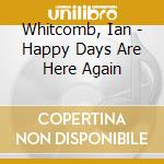 Whitcomb, Ian - Happy Days Are Here Again cd musicale di Whitcomb, Ian
