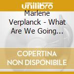 Marlene Verplanck - What Are We Going To Do W cd musicale di Marlene Verplanck