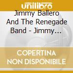 Jimmy Ballero And The Renegade Band - Jimmy Ballero And The Renegade Band cd musicale di Ballero, Jimmy