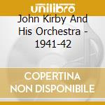 John Kirby And His Orchestra - 1941-42 cd musicale di John Kirby And His Orchestra