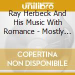 Ray Herbeck And His Music With Romance - Mostly 1940 cd musicale di Herbeck, Ray