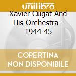 Xavier Cugat And His Orchestra - 1944-45 cd musicale di Xavier Cugat And His Orchestra