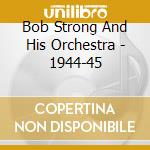 Bob Strong And His Orchestra - 1944-45 cd musicale di Strong, Bob