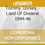 Tommy Dorsey - Land Of Dreams 1944-46 cd musicale di Tommy Dorsey