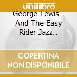 George Lewis - And The Easy Rider Jazz.. cd musicale di George Lewis
