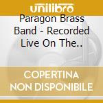 Paragon Brass Band - Recorded Live On The.. cd musicale di Paragon Brass Band