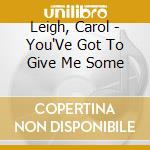 Leigh, Carol - You'Ve Got To Give Me Some cd musicale di Leigh, Carol