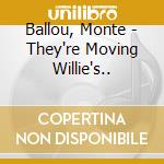 Ballou, Monte - They're Moving Willie's.. cd musicale di Ballou, Monte