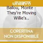 Ballou, Monte - They're Moving Willie's.. cd