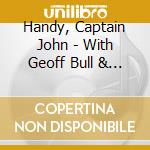 Handy, Captain John - With Geoff Bull & Barry.. cd musicale di Handy, Captain John
