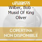 Wilber, Bob - Musid Of King Oliver cd musicale di Wilber, Bob