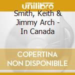 Smith, Keith & Jimmy Arch - In Canada cd musicale di Smith, Keith & Jimmy Arch