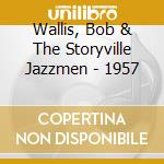 Wallis, Bob & The Storyville Jazzmen - 1957 cd musicale di Wallis, Bob & The Storyville Jazzmen