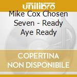 Mike Cox Chosen Seven - Ready Aye Ready cd musicale di Cox, Mike