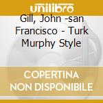 Gill, John -san Francisco - Turk Murphy Style cd
