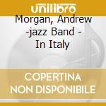 Morgan, Andrew -jazz Band - In Italy cd musicale di Morgan, Andrew